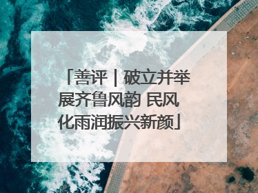 善评｜破立并举展齐鲁风韵 民风化雨润振兴新颜