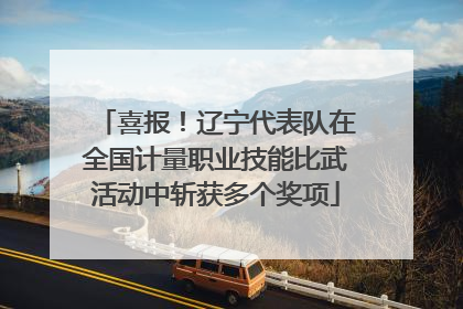 喜报！辽宁代表队在全国计量职业技能比武活动中斩获多个奖项