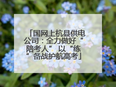 国网上杭县供电公司：全力做好“陪考人” 以“练”备战护航高考