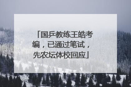 国乒教练王皓考编，已通过笔试，先农坛体校回应