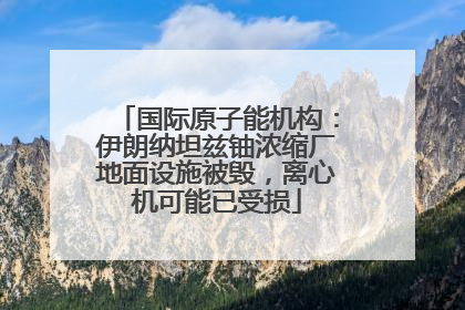 国际原子能机构：伊朗纳坦兹铀浓缩厂地面设施被毁，离心机可能已受损