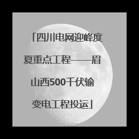 四川电网迎峰度夏重点工程——眉山西500千伏输变电工程投运