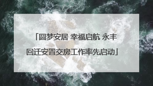 圆梦安居 幸福启航 永丰回迁安置交房工作率先启动