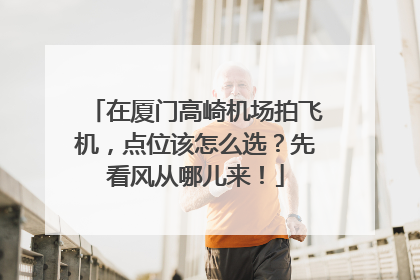在厦门高崎机场拍飞机，点位该怎么选？先看风从哪儿来！