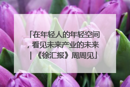 在年轻人的年轻空间，看见未来产业的未来｜《徐汇报》周周见