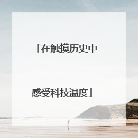 在触摸历史中感受科技温度