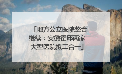 地方公立医院整合继续：安徽霍邱两家大型医院拟二合一