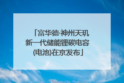 富华德·神州天玑新一代储能锂碳电容(电池)在京发布