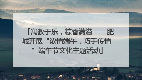 寓教于乐，粽香满溢——肥城开展“浓情端午，巧手传情”端午节文化主题活动
