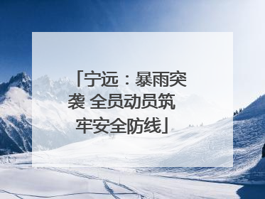 宁远：暴雨突袭 全员动员筑牢安全防线