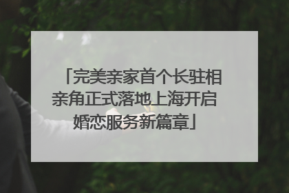 完美亲家首个长驻相亲角正式落地上海开启婚恋服务新篇章
