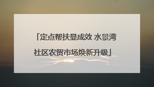 定点帮扶显成效 水景湾社区农贸市场焕新升级