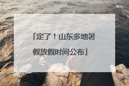 定了！山东多地暑假放假时间公布