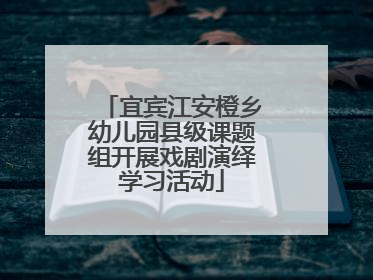 宜宾江安橙乡幼儿园县级课题组开展戏剧演绎学习活动