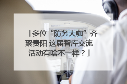 多位“防务大咖”齐聚贵阳 这届智库交流活动有啥不一样？