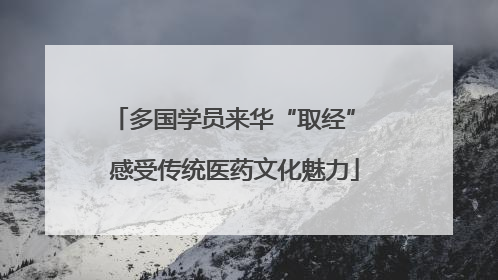 多国学员来华“取经” 感受传统医药文化魅力