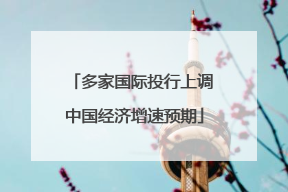 多家国际投行上调中国经济增速预期