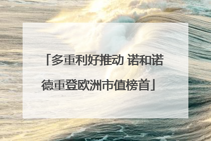 多重利好推动 诺和诺德重登欧洲市值榜首