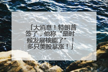 大消息！特朗普签了，他称“是时候发展核能了”！多只美股暴涨！