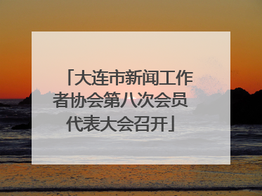 大连市新闻工作者协会第八次会员代表大会召开