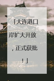 大连港口岸扩大开放，正式获批！