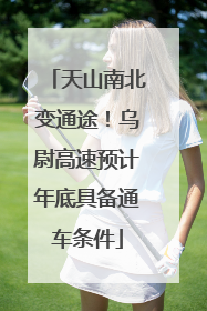 天山南北变通途！乌尉高速预计年底具备通车条件
