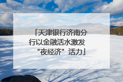 天津银行济南分行以金融活水激发“夜经济”活力