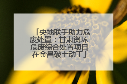 央地联手助力危废处置：甘肃资环危废综合处置项目在金昌破土动工