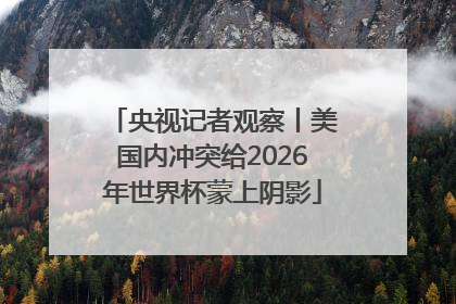 央视记者观察丨美国内冲突给2026年世界杯蒙上阴影