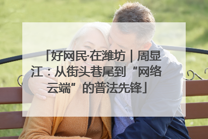 好网民·在潍坊｜周显江：从街头巷尾到“网络云端”的普法先锋