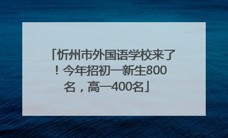 忻州市外国语学校来了！今年招初一新生800名，高一400名