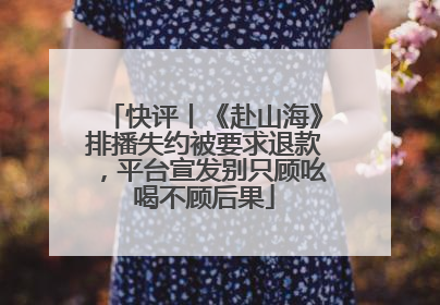 快评丨《赴山海》排播失约被要求退款，平台宣发别只顾吆喝不顾后果