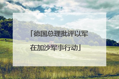 德国总理批评以军在加沙军事行动