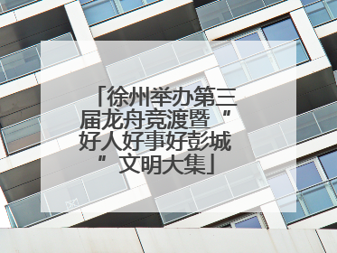 徐州举办第三届龙舟竞渡暨“好人好事好彭城”文明大集