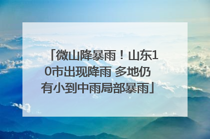 微山降暴雨！山东10市出现降雨 多地仍有小到中雨局部暴雨