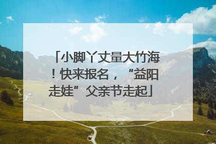 小脚丫丈量大竹海！快来报名，“益阳走娃”父亲节走起