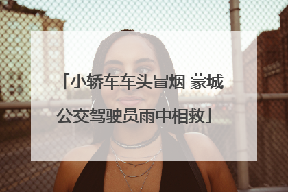 小轿车车头冒烟 蒙城公交驾驶员雨中相救