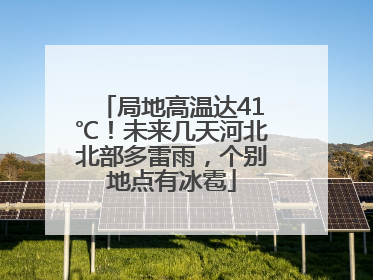 局地高温达41℃！未来几天河北北部多雷雨，个别地点有冰雹
