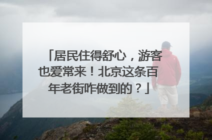 居民住得舒心，游客也爱常来！北京这条百年老街咋做到的？