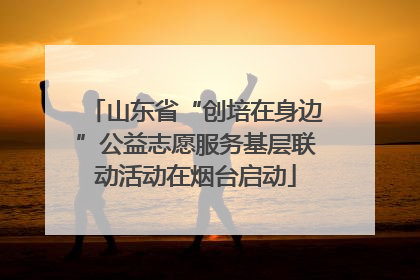 山东省“创培在身边”公益志愿服务基层联动活动在烟台启动