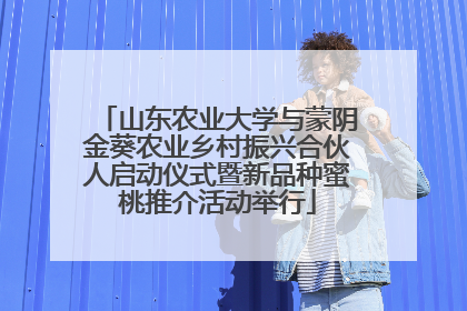 山东农业大学与蒙阴金葵农业乡村振兴合伙人启动仪式暨新品种蜜桃推介活动举行