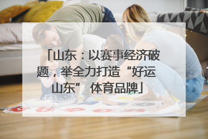 山东：以赛事经济破题，举全力打造“好运山东” 体育品牌