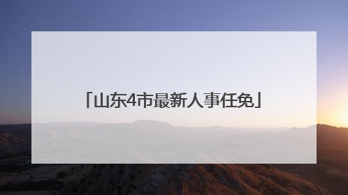 山东4市最新人事任免