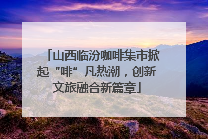 山西临汾咖啡集市掀起“啡”凡热潮，创新文旅融合新篇章