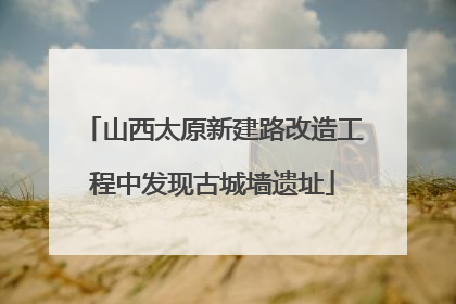 山西太原新建路改造工程中发现古城墙遗址
