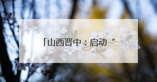 山西晋中：启动“何以晋中”大中小学思政精品课程建设