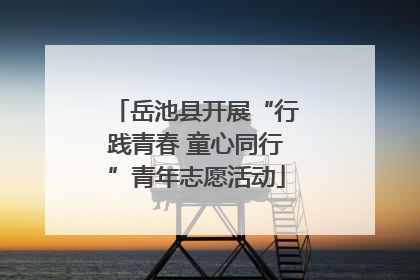 岳池县开展“行践青春 童心同行”青年志愿活动