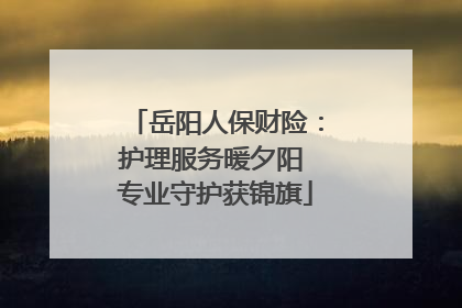 岳阳人保财险：护理服务暖夕阳 专业守护获锦旗