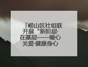 崂山区社组联开展“新阶层·在基层——暖心关爱·健康身心”公益活动