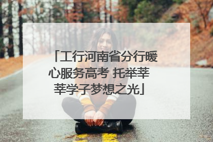 工行河南省分行暖心服务高考 托举莘莘学子梦想之光